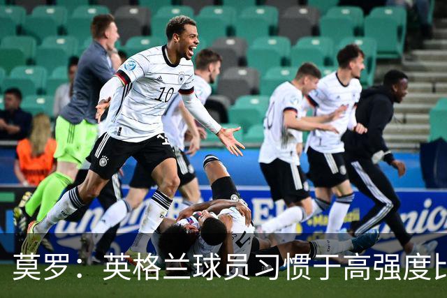 莫罗：英格兰球员习惯于高强度比赛，有很多球员能决定比赛